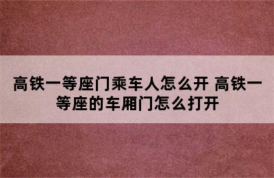 高铁一等座门乘车人怎么开 高铁一等座的车厢门怎么打开